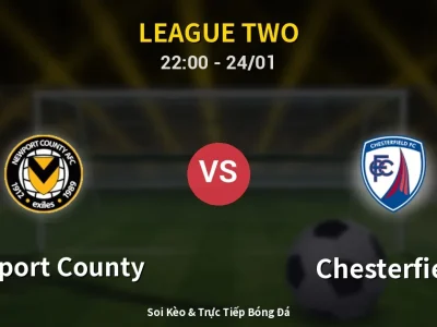 Soi Kèo Newport County vs Chesterfield – 22:00 24/01 | Nhận Định, Dự Đoán Tỷ Số
